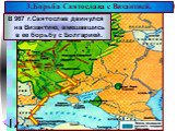 В 967 г.Святослав двинулся на Византию, вмешавшись в ее борьбу с Болгарией. 3.Борьба Святослава с Византией.