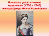 Началось десятилетнее правление (1730 - 1740) императрицы Анны Иоанновны
