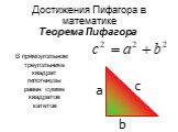 Теорема Пифагора . В прямоугольном треугольнике квадрат гипотенузы равен сумме квадратов катетов. c a b. Достижения Пифагора в математике