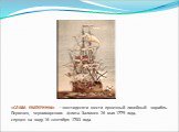 «СЛАВА ЕКАТЕРИНЫ» – шестидесяти шести пушечный линейный корабль. Первенец черноморского флота. Заложен 26 мая 1779 года, спущен на воду 16 сентября 1783 года.