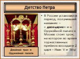 В России установился период, получивший название – « двоецарие» и в Оружейной палате в Москве стоит трон, на котором во время торжественных приёмов восседали 2 царя – Иван V и Пётр I. Двойной трон в Оружейной палате