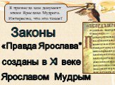 Я принесла вам документ эпохи Ярослава Мудрого. Интересно, что это такое? Законы «Правда Ярослава" созданы в XI веке Ярославом Мудрым
