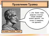 Правление Траяна. Историк Публий Тацит. « ...это были годы редкого счастья, когда каждый может думать, что хочет, и говорить, что думает»