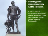 Голландский мореплаватель Абель Тасман. В 1642 – 1644 гг. исследовал Австралию, Новую Зеландию. Один из островов в Тихом океане назвали Тасманией.