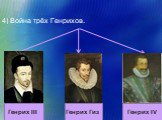 4) Война трёх Генрихов. Генрих III Генрих Гиз Генрих IV