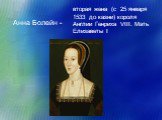Анна Болейн -. вторая жена (c 25 января 1533 до казни) короля Англии Генриха VIII. Мать Елизаветы I