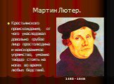 Мартин Лютер. Крестьянского происхождения, от чего унаследовал довольно грубое лицо простолюдина и неискоренимое упрямство, умение твёрдо стоять на ногах во время любых бедствий. 1483 - 1546