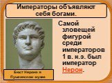 Самой зловещей фигурой среди императоров 1 в. н.э. был император Нерон. Бюст Нерона в Пушкинском музее