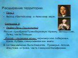 Расширение территории. Пётр l: Выход к Балтийскому и Азовскому морю. Екатерина ll: Раздел Речи Посполитой: Россия приобрела Правобережную Украину, Белоруссию, Литву, часть Польши. Русско – турецкие воны: черноморское побережье, Крым, Кубань, северокавказские земли. В составе империи были Камчатка, П