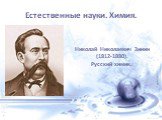 Естественные науки. Химия. Николай Николаевич Зинин (1812-1880). Русский химик.