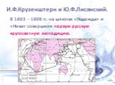 И.Ф.Крузенштерн и Ю.Ф.Лисянский. В 1803 – 1806 гг. на шлюпах «Надежда» и «Нева» совершили первую русскую кругосветную экспедицию.