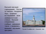 Высшим научным учреждением России оставалась Академия Наук. Широкие исследования вели университетские ученые. Высшие специальные учебные заведения также становились важными научными центрами. Здание Петербургской Академии  наук