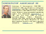 ИМПЕРАТОР АЛЕКСАНДР III. Александр III Александрович (1845-1894) — император с 1881 года. Второй сын императора Александра II (1818-1881) и императрицы Марии Александровны (1824-1880). Вступил на престол после убийства революционером-террористом своего отца императора Александра II в 1881 году. Был 