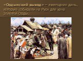 «Ордынский выход» – ежегодная дань, которую собирали на Руси для хана Золотой Орды.