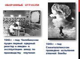 Оборонные отрасли. 1948 г. – под Челябинском пущен первый ядерный реактор и введен в эксплуатацию завод по производству плутония. 1949 г. – под Семипалатинском проведено испытание атомной бомбы