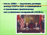 Июль 1991г. – подготовка договора между СССР и США о сокращении и ограничении стратегических наступательных вооружений (ОСНВ-1)