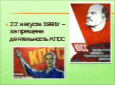 22 августа 1991г – запрещена деятельность КПСС