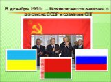 8 декабря 1991г. – Беловежские соглашения о роспуске СССР и создании СНГ