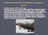 Основание Санкт-Петербурга и первые мосты. Петербург основан 16 (27) мая 1703 года. Очевидно тогда же, между только что заложенной Петропавловской крепостью и островом был сооружен деревянный наплавной мост — первый в молодом городе. В 1706 году мост решили заменить более прочным, тоже деревянным, н