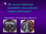 ?К какому событию приведёт в дальнейшем смерть Дмитрия? (появление Лжедмитрия Первого)