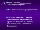 Борис Годунов ____________ Лжедмитрий Первый. ?Чьё имя оказалось пропущенным? Что такое династия? Сколько династий было на российском престоле? Назовите их. Почему нельзя выделить 3 династию Годуновых.