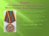Медаль «За доблестный труд в Великой Отечественной Войне 1941-1945 гг.». Учреждена указом Президиума Верховного Совета СССР от 6 июня 1945 года В соответствии с Положением о порядке вручения медали, утвержденным Секретариатом Президиума Верховного Совета СССР 21 августа 1945 года, этой медалью награ