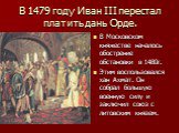 В 1479 году Иван III перестал платить дань Орде. В Московском княжестве началось обострение обстановки в 1480г. Этим воспользовался хан Ахмат. Он собрал большую военную силу и заключил союз с литовским князем.