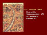 11 ноября 1480г закончилось продолжавшееся 240 лет ордынское владычество