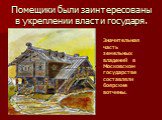 Помещики были заинтересованы в укреплении власти государя. Значительная часть земельных владений в Московском государстве составляли боярские вотчины.