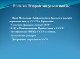 Роль во Второй мировой войне.  Пакт Молотова-Риббентропа и Договор о дружбе и границе между СССР и Германией. Советско-финская война (1939—1940) и Присоединение Прибалтики к СССР. Конференции НКВД СССР и гестапо. Катынский расстрел  Депортация народов в СССР