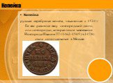Копейка. русская серебряная монета, чеканенная с 1534 г. Ее вес равнялся весу новгородской денги, или новгородки, которая после завоевания Новгорода Иваном III (1462-1505) в 1478 г. стала использоваться в Москве.