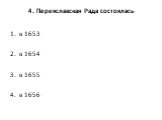 4. Переяславская Рада состоялась. в 1653 в 1654 в 1655 в 1656