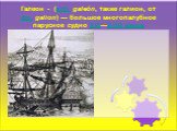 Галеон - (исп. galeón, также галион, от фр. galion) — большое многопалубное парусное судно XVI—XVIII веков
