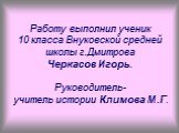 Работу выполнил ученик 10 класса Внуковской средней школы г.Дмитрова Черкасов Игорь. Руководитель- учитель истории Климова М.Г.