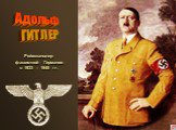 Рейхсканцлер фашисткой Германии в 1933 – 1945 гг. Адольф ГИТЛЕР