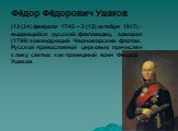 Фёдор Фёдорович Ушаков. (13 (24) февраля 1745 – 2 (15) октября 1817) - выдающийся русский флотоводец, адмирал (1799) командующий Черноморским флотом. Русской православной церковью причислен к лику святых как праведный воин Феодор Ушаков.