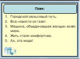 Городской рельсовый путь. Все новости из газет. Машина, объединившая женщин всего мира. Жить стало комфортнее. Ах, эта мода! План: