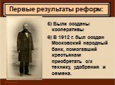 5) Были созданы кооперативы 6) В 1912 г. был создан Московский народный банк, помогавший крестьянам приобретать с/х технику, удобрения и семена.