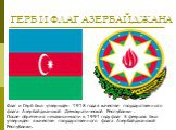 ГЕРБ И ФЛАГ АЗЕРБАЙДЖАНА. Флаг и Герб был утверждён 1918 года в качестве государственного флага Азербайджанской Демократической Республики . После обретения независимости в 1991 году флаг 5 февраля был утверждён в качестве государственного флага Азербайджанской Республики.