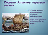 Первыми Атлантику пересекли викинги. С эпохи Великих географических открытий Атлантический океан стал главным водным путём на Земле