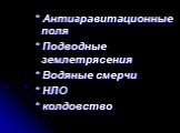 * Антигравитационные поля * Подводные землетрясения * Водяные смерчи * НЛО * колдовство