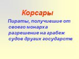 Корсары Пираты, получившие от своего монарха разрешение на грабеж судов других государств