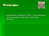 Награды. орден Ленина (2 февраля 1967) — за выдающиеся заслуги в развитии народного хозяйства и культуры.