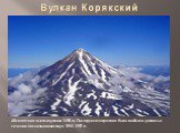 Вулкан Корякский. Абсолютная высота вулкана 3456 м. Последнее извержение было слабым и длилось в течении нескольких месяцев 1956-1957 гг.