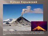 Вулкан Карымский. Высота конуса 1536 м. В наше время вулкан Карымский относится к одним из наиболее активных в мире. За 215 лет произошло более 20 извержений. Последнее извержение в 2007 г.