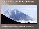 Вулкан Плоский Толбачик. Высота его вершины 3085 м. Активные извержения вулкана происходили до 1975 г.