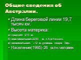 Длина береговой линии 19,7 тысяч км. Высота материка: а) средняя 215 м, б) максимальная-2230 м, г.Костюшко, в) минимальная- -12 м,уровень озера Эйр. Население(1995)-28 млн.человек