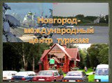 Значение города. Новгородский университет. Здание театра. Памятник Александру Невскому. Ледовое побоище. Новгород – духовная Столица России. Новгород- международный центр туризма