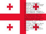 Современный флаг Грузии представляет собой прямоугольное полотнище белого цвета с пятью красными крестами, одним центральным Георгиевским и четырьмя равносторонними Болнисско-Кацхскими крестами в четырёх квадрантах. Изображённые на государственном флаге Грузии один прямоугольный крест и по углам чет