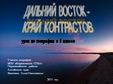 ДАЛЬНИЙ ВОСТОК - КРАЙ КОНТРАСТОВ. урок по географии в 8 классе. Учитель географии МОУ «Березовская СОШ» Первомайского района Алтайского края Киселева Анна Николаевна. 2011 год